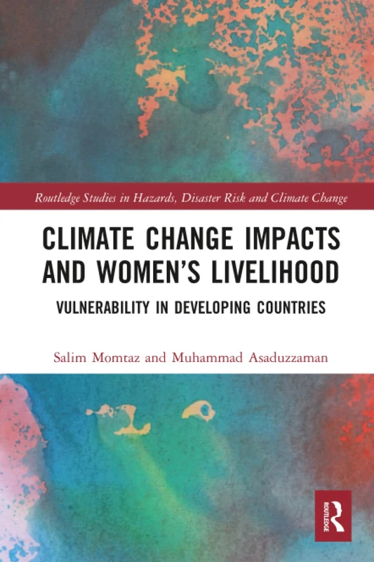 Climate Change Impacts and Women’s Livelihood: Vulnerability in Developing Countries (Routledge Studies in Hazards, Disaster Risk and Climate Change)