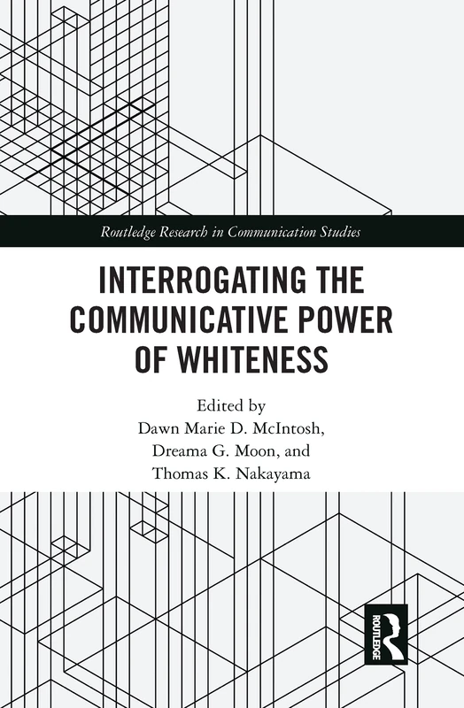 Interrogating the Communicative Power of Whiteness (Routledge Research in Communication Studies)