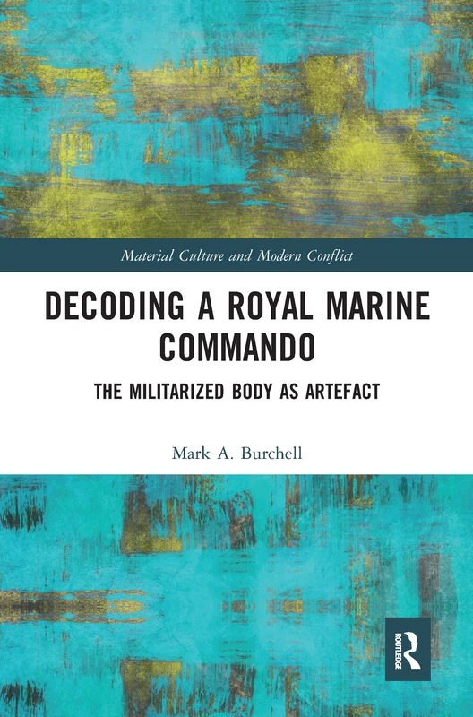 Decoding a Royal Marine Commando: The Militarized Body as Artefact (Material Culture and Modern Conflict)