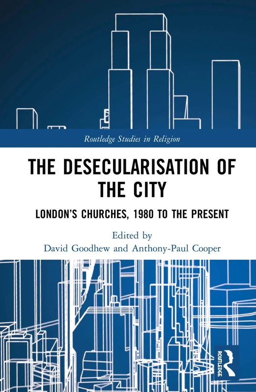 The Desecularisation of the City: London’s Churches, 1980 to the Present (Routledge Studies in Religion)