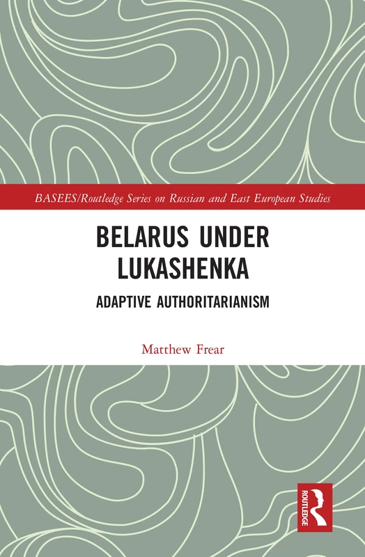 Belarus under Lukashenka: Adaptive Authoritarianism (BASEES/Routledge Series on Russian and East European Studies)