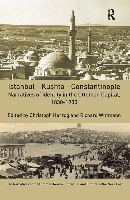 Istanbul - Kushta - Constantinople: Narratives of Identity in the Ottoman Capital, 1830-1930 (Life Narratives of the Ottoman Realm: Individual and Empire in the Near East)