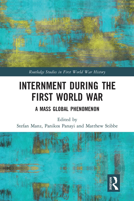Internment during the First World War: A Mass Global Phenomenon (Routledge Studies in First World War History)