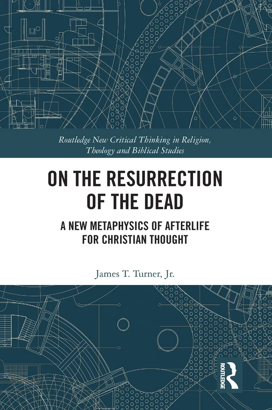 On the Resurrection of the Dead: A New Metaphysics of Afterlife for Christian Thought (Routledge New Critical Thinking in Religion, Theology and Biblical Studies)