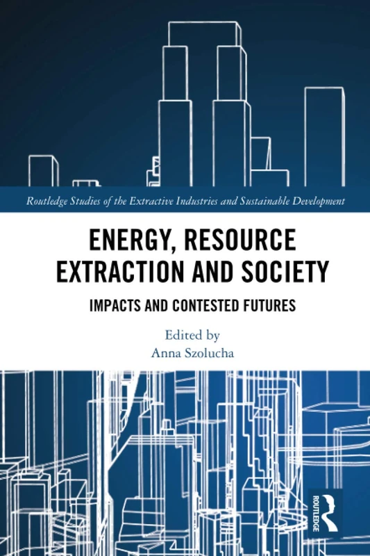 Energy, Resource Extraction and Society: Impacts and Contested Futures (Routledge Studies of the Extractive Industries and Sustainable Development)