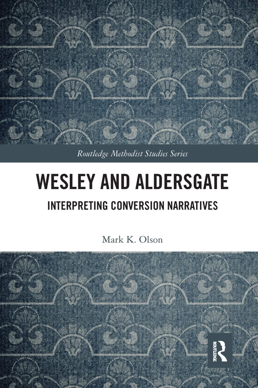 Wesley and Aldersgate: Interpreting Conversion Narratives (Routledge Methodist Studies Series)