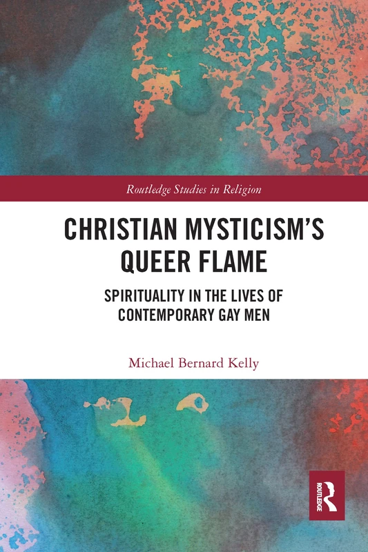 Christian Mysticism’s Queer Flame: Spirituality in the Lives of Contemporary Gay Men (Routledge Studies in Religion)