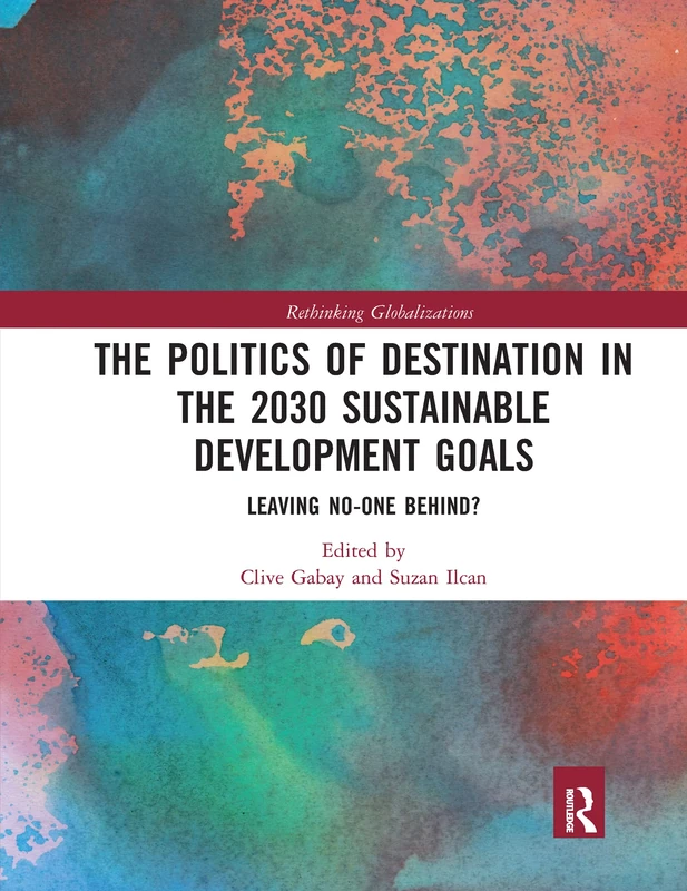 The Politics of Destination in the 2030 Sustainable Development Goals: Leaving No-one Behind? (Rethinking Globalizations)