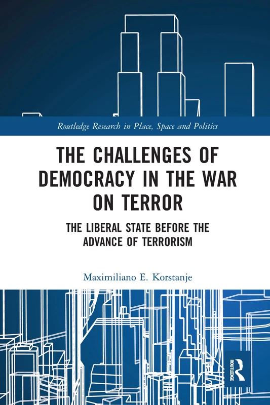 The Challenges of Democracy in the War on Terror: The Liberal State before the Advance of Terrorism (Routledge Research in Place, Space and Politics)