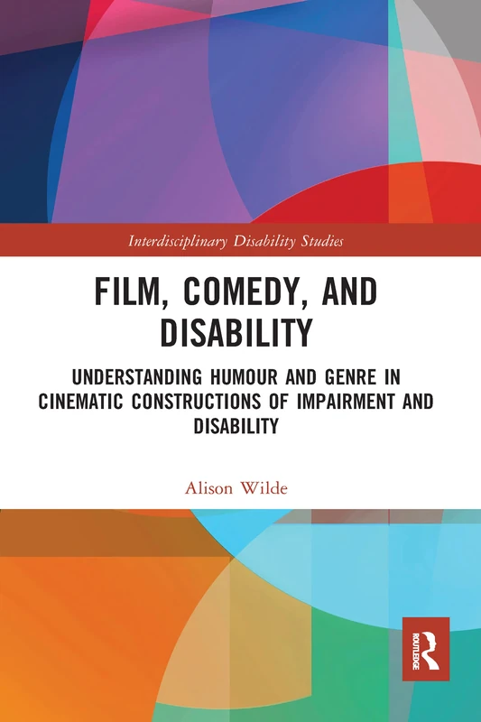 Film, Comedy, and Disability: Understanding Humour and Genre in Cinematic Constructions of Impairment and Disability (Interdisciplinary Disability Studies)