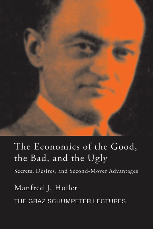 The Economics of the Good, the Bad and the Ugly: Secrets, Desires, and Second-Mover Advantages (The Graz Schumpeter Lectures)
