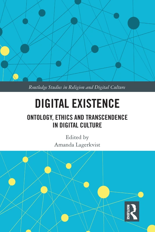 Digital Existence: Ontology, Ethics and Transcendence in Digital Culture (Routledge Studies in Religion and Digital Culture)