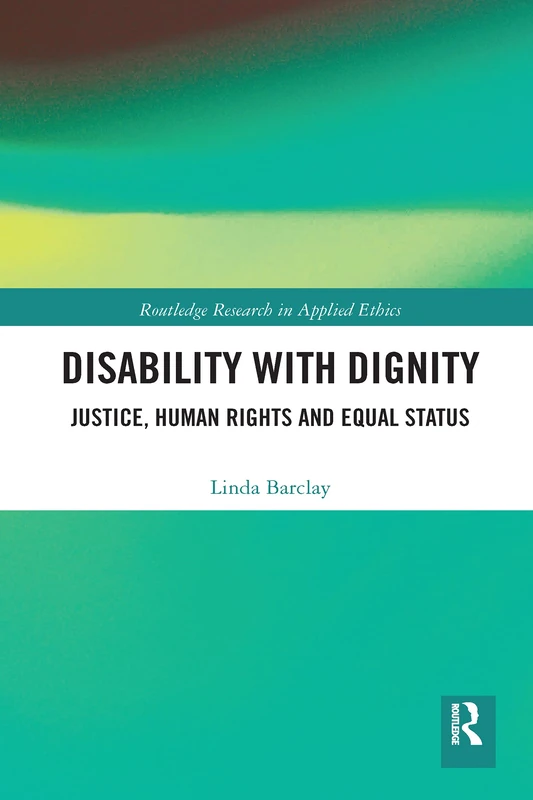 Disability with Dignity: Justice, Human Rights and Equal Status (Routledge Research in Applied Ethics)