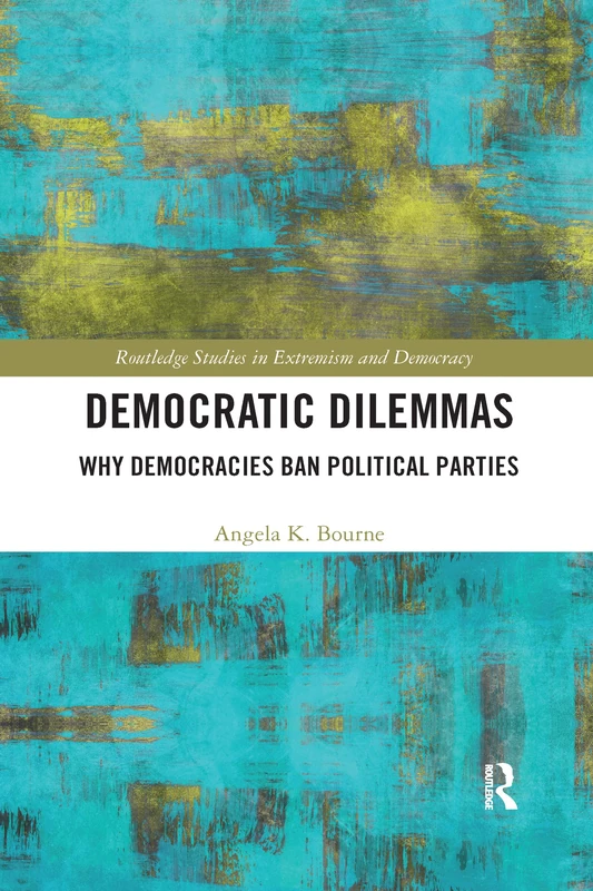Democratic Dilemmas: Why democracies ban political parties (Routledge Studies in Extremism and Democracy)