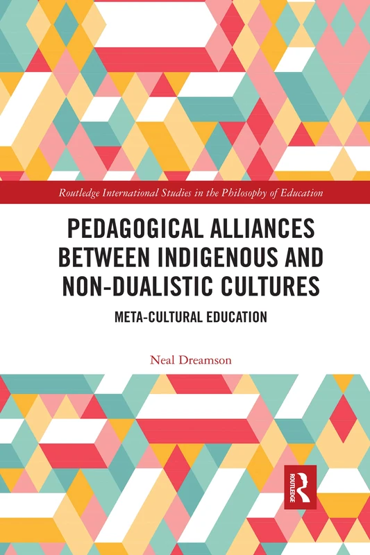 Pedagogical Alliances between Indigenous and Non-Dualistic Cultures: Meta-Cultural Education (Routledge International Studies in the Philosophy of Education)