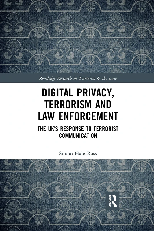 Digital Privacy, Terrorism and Law Enforcement: The UK's Response to Terrorist Communication (Routledge Research in Terrorism and the Law)