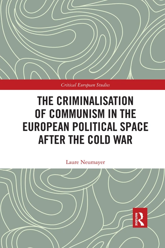 The Criminalisation of Communism in the European Political Space after the Cold War (Critical European Studies)