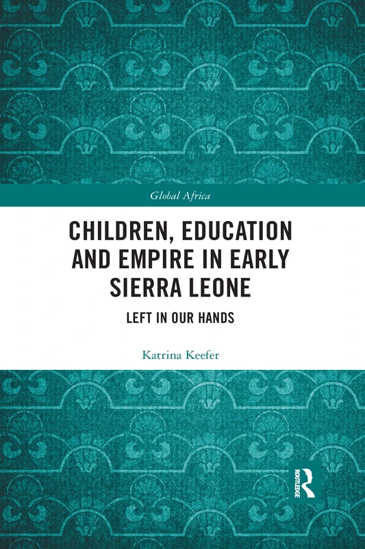 Children, Education and Empire in Early Sierra Leone: Left in Our Hands (Global Africa)