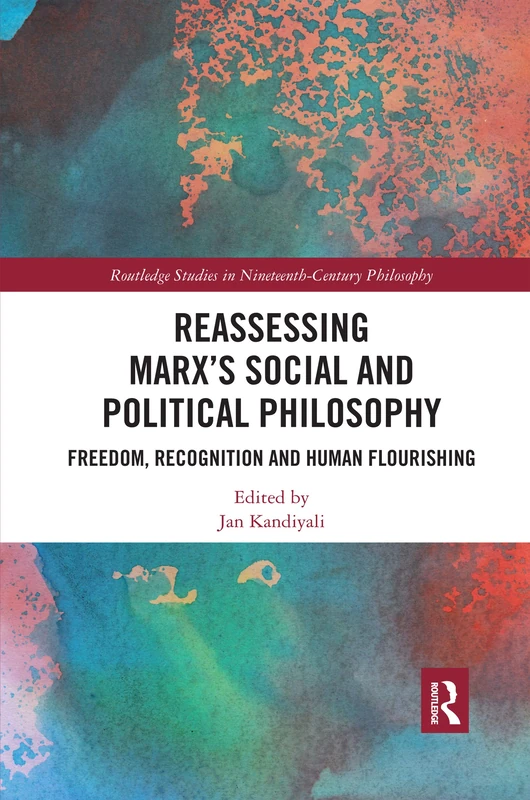 Reassessing Marx’s Social and Political Philosophy: Freedom, Recognition, and Human Flourishing (Routledge Studies in Nineteenth-Century Philosophy)