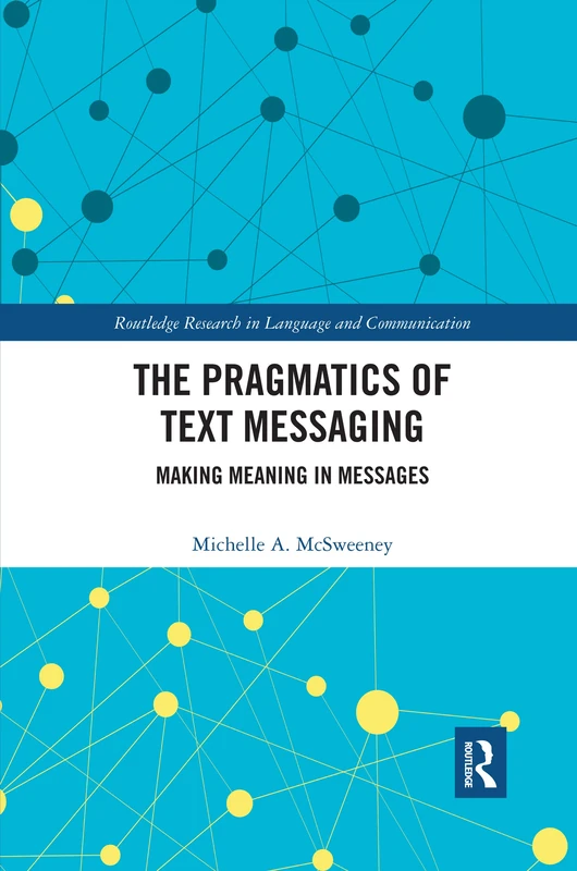 The Pragmatics of Text Messaging: Making Meaning in Messages (Routledge Research in Language and Communication)