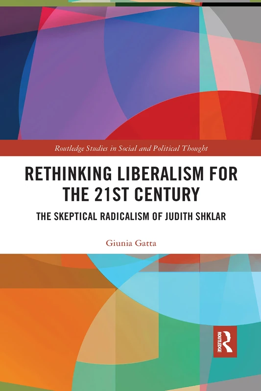 Rethinking Liberalism for the 21st Century: The Skeptical Radicalism of Judith Shklar (Routledge Studies in Social and Political Thought)