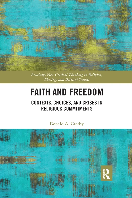 Faith and Freedom: Contexts, Choices, and Crises in Religious Commitments (Routledge New Critical Thinking in Religion, Theology and Biblical Studies)