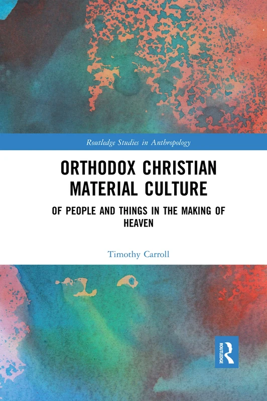 Orthodox Christian Material Culture: Of People and Things in the Making of Heaven (Routledge Studies in Anthropology)