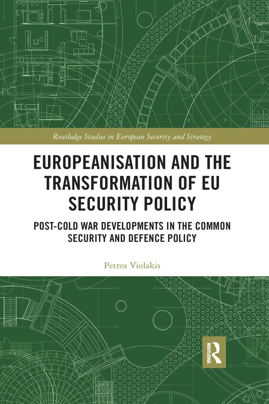 Europeanisation and the Transformation of EU Security Policy: Post-Cold War Developments in the Common Security and Defence Policy (Routledge Studies in European Security and Strategy)