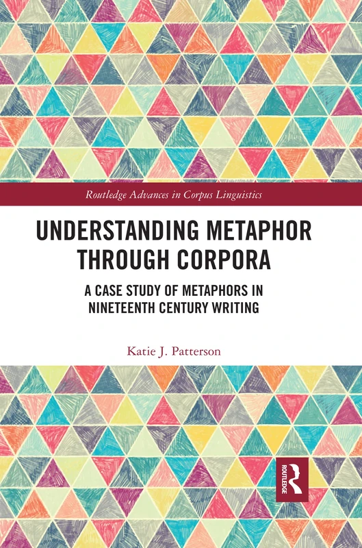 Understanding Metaphor through Corpora: A Case Study of Metaphors in Nineteenth Century Writing (Routledge Advances in Corpus Linguistics)