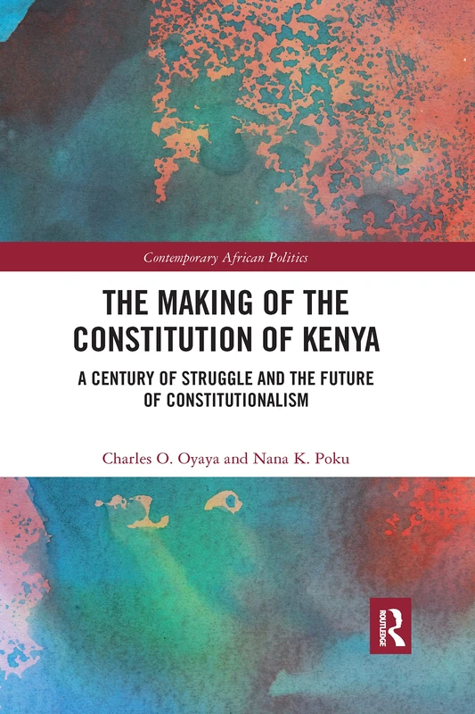 The Making of the Constitution of Kenya: A Century of Struggle and the Future of Constitutionalism (Contemporary African Politics)