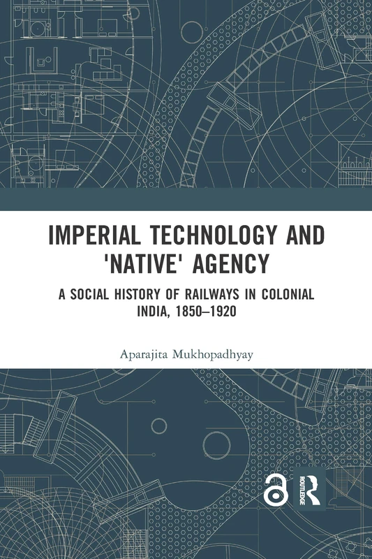 Imperial Technology and 'Native' Agency: A Social History of Railways in Colonial India, 1850-1920