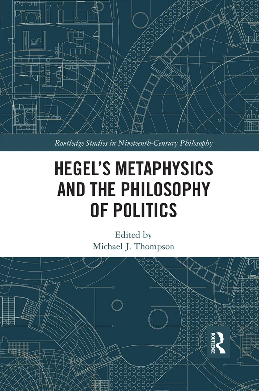 Hegel’s Metaphysics and the Philosophy of Politics (Routledge Studies in Nineteenth-Century Philosophy)
