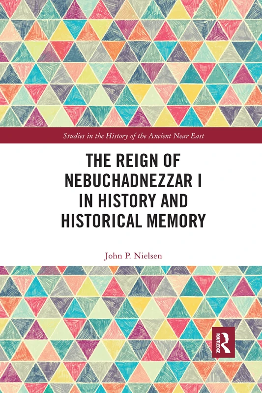 The Reign of Nebuchadnezzar I in History and Historical Memory (Studies in the History of the Ancient Near East)