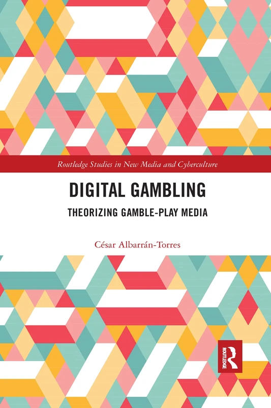 Digital Gambling: Theorizing Gamble-Play Media (Routledge Studies in New Media and Cyberculture)