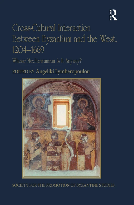 Cross-Cultural Interaction Between Byzantium and the West, 1204–1669: Whose Mediterranean Is It Anyway? (Publications of the Society for the Promotion of Byzantine Studies)