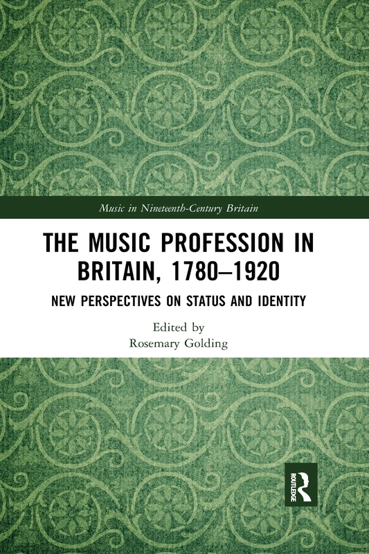 The Music Profession in Britain, 1780-1920: New Perspectives on Status and Identity (Music in Nineteenth-Century Britain)