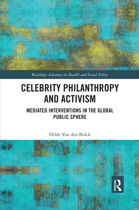 Celebrity Philanthropy and Activism: Mediated Interventions in the Global Public Sphere (Routledge Advances in Health and Social Policy)