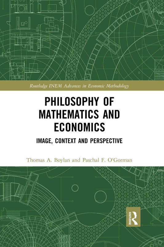 Philosophy of Mathematics and Economics: Image, Context and Perspective (Routledge INEM Advances in Economic Methodology)