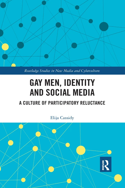 Gay Men, Identity and Social Media: A Culture of Participatory Reluctance (Routledge Studies in New Media and Cyberculture)