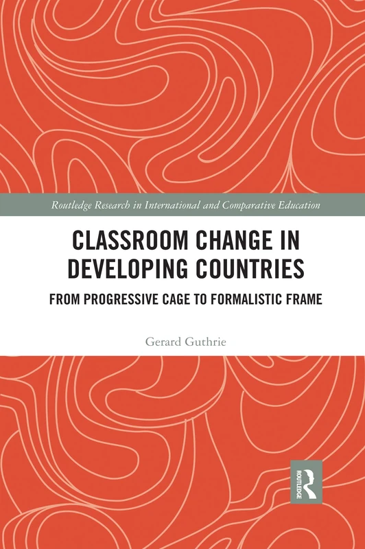 Classroom Change in Developing Countries: From Progressive Cage to Formalistic Frame (Routledge Research in International and Comparative Education)