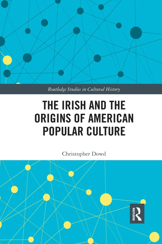 The Irish and the Origins of American Popular Culture (Routledge Studies in Cultural History)