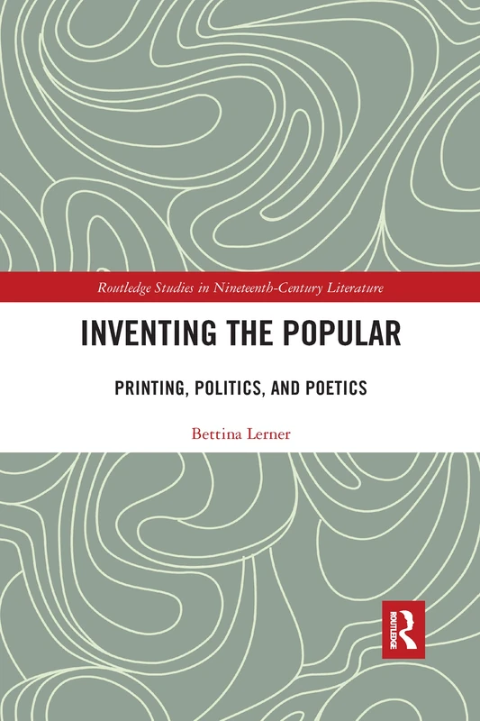 Inventing the Popular: Printing, Politics, and Poetics (Routledge Studies in Nineteenth Century Literature)
