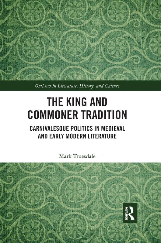 The King and Commoner Tradition: Carnivalesque Politics in Medieval and Early Modern Literature (Outlaws in Literature, History, and Culture)