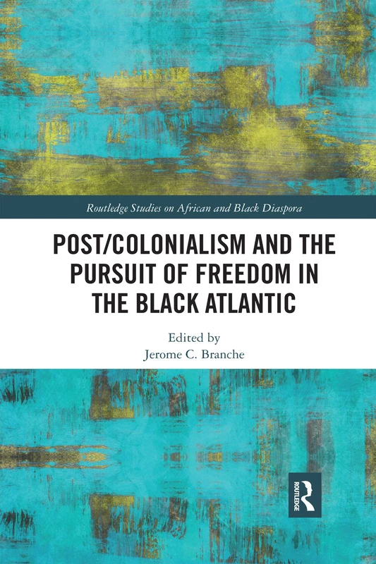 Post/Colonialism and the Pursuit of Freedom in the Black Atlantic (Routledge Studies on African and Black Diaspora)