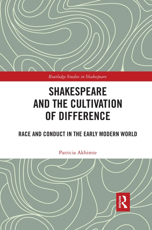Shakespeare and the Cultivation of Difference: Race and Conduct in the Early Modern World (Routledge Studies in Shakespeare)