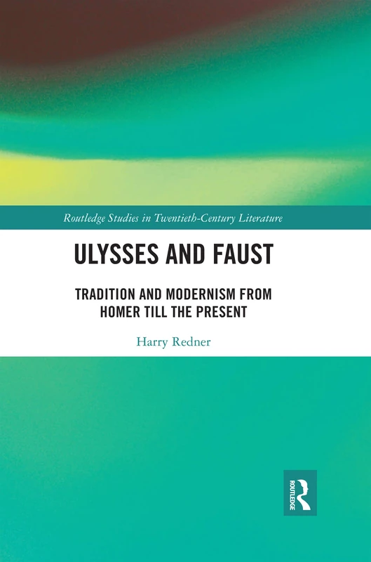 Ulysses and Faust: Tradition and Modernism from Homer till the Present (Routledge Studies in Twentieth-Century Literature)