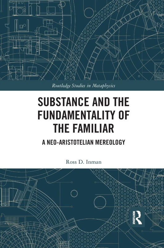 Substance and the Fundamentality of the Familiar: A Neo-Aristotelian Mereology (Routledge Studies in Metaphysics)