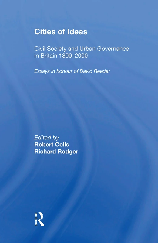 Cities of Ideas: Civil Society and Urban Governance in Britain 18002000: Essays in Honour of David Reeder