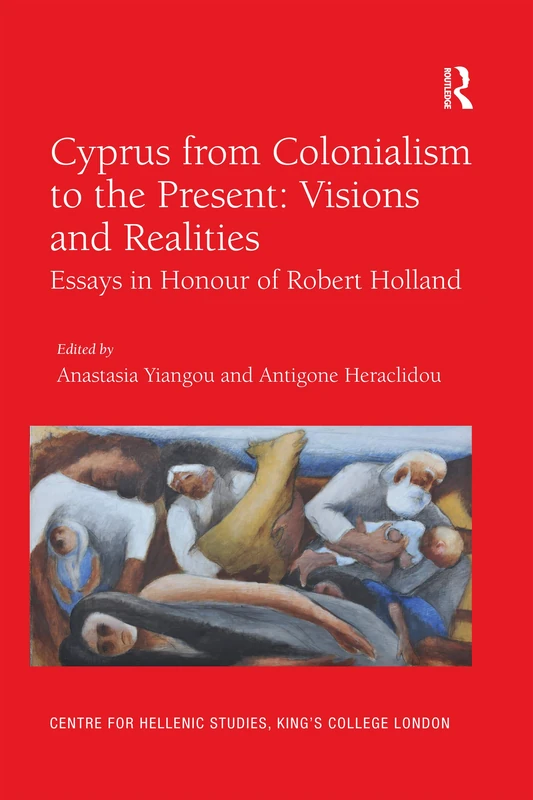 Cyprus from Colonialism to the Present: Visions and Realities: Essays in Honour of Robert Holland: 19 (Publications of the Centre for Hellenic Studies, King's College London)