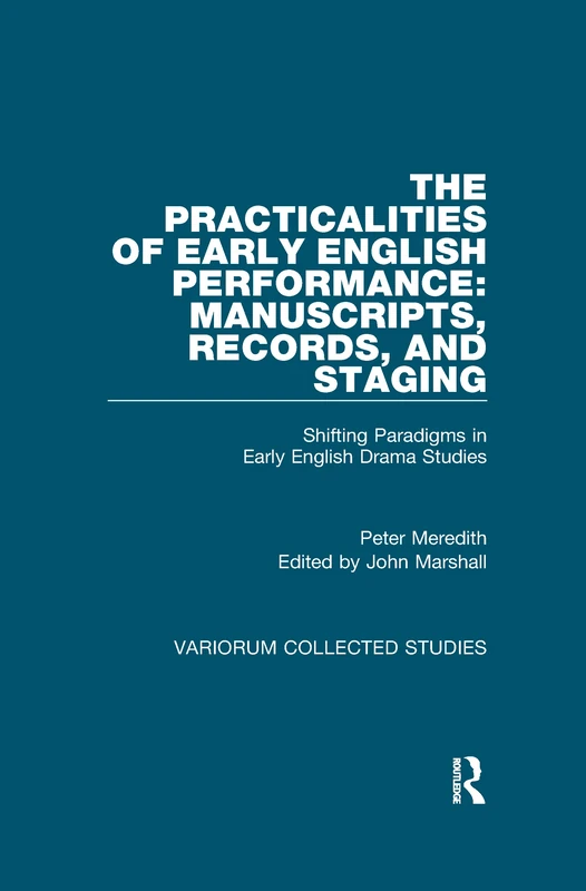 The Practicalities of Early English Performance: Manuscripts, Records, and Staging: Shifting Paradigms in Early English Drama Studies (Variorum Collected Studies)
